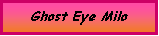 Text Box: Ghost Eye Milo