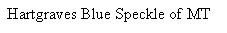 Text Box: Hartgraves Blue Speckle of MT