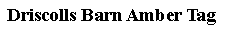 Text Box: Driscolls Barn Amber Tag