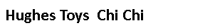 Text Box: Hughes Toys  Chi Chi
