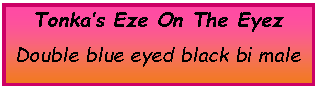 Text Box: Tonka’s Eze On The EyezDouble blue eyed black bi male