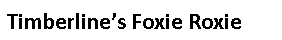 Text Box: Timberline’s Foxie Roxie