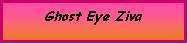 Text Box: Ghost Eye Ziva