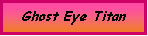 Text Box: Ghost Eye Titan