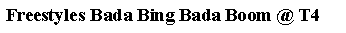 Text Box: Freestyles Bada Bing Bada Boom @ T4